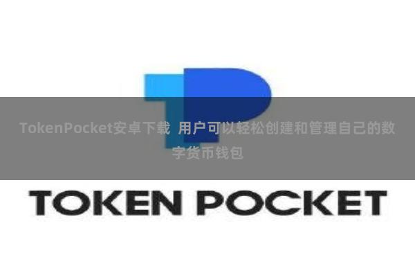TokenPocket安卓下载 用户可以轻松创建和管理自己的数字货币钱包