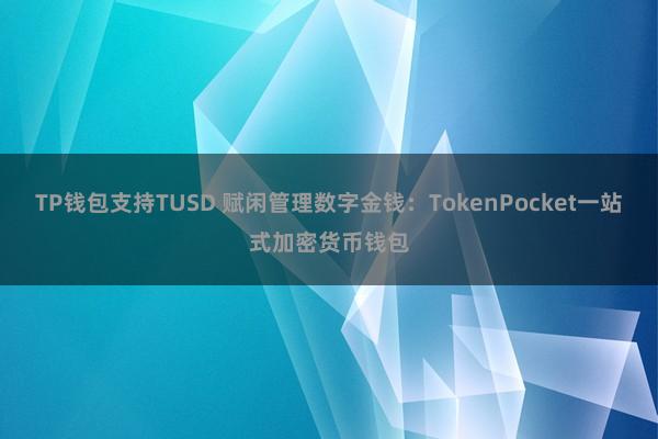 TP钱包支持TUSD 赋闲管理数字金钱：TokenPocket一站式加密货币钱包