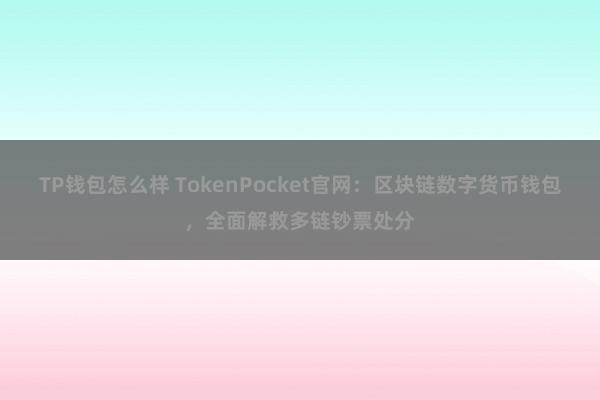 TP钱包怎么样 TokenPocket官网：区块链数字货币钱包，全面解救多链钞票处分