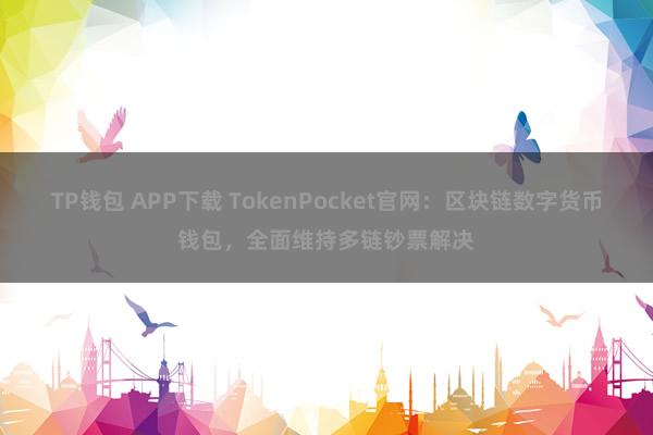 TP钱包 APP下载 TokenPocket官网：区块链数字货币钱包，全面维持多链钞票解决