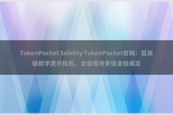 TokenPocket Solidity TokenPocket官网：区块链数字货币钱包，全面维持多链金钱搞定