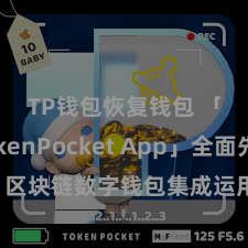 TP钱包恢复钱包 「TokenPocket App」全面先容：区块链数字钱包集成运用，安全责罚及约略来回，为用户带来全新数字金钱体验。