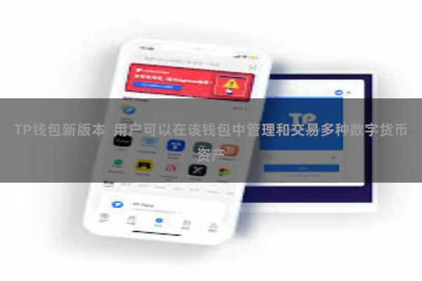 TP钱包新版本 用户可以在该钱包中管理和交易多种数字货币资产